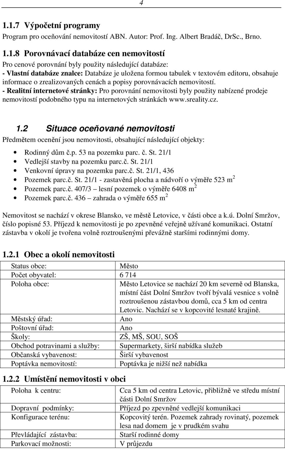 - Realitní internetové stránky: Pro porovnání nemovitosti byly použity nabízené prodeje nemovitostí podobného typu na internetových stránkách www.sreality.cz. 1.