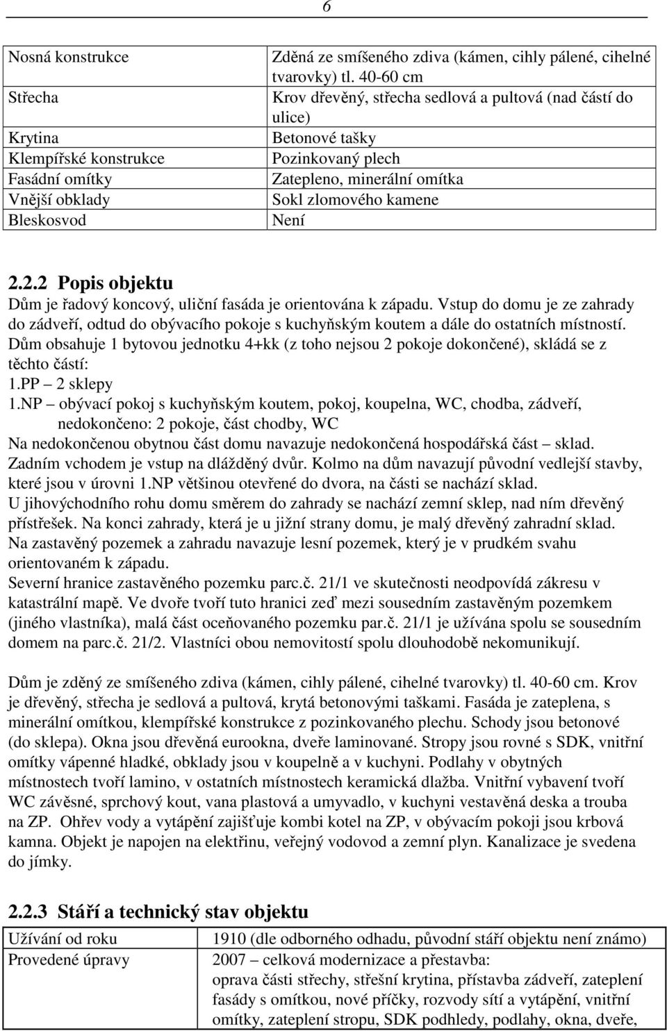 2.2 Popis objektu Dům je řadový koncový, uliční fasáda je orientována k západu. Vstup do domu je ze zahrady do zádveří, odtud do obývacího pokoje s kuchyňským koutem a dále do ostatních místností.
