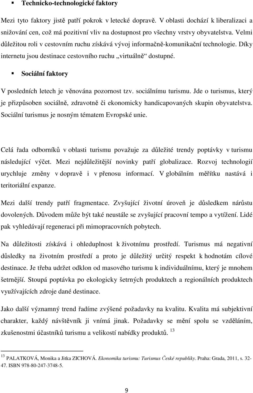 Velmi důležitou roli v cestovním ruchu získává vývoj informačně-komunikační technologie. Díky internetu jsou destinace cestovního ruchu virtuálně dostupné.