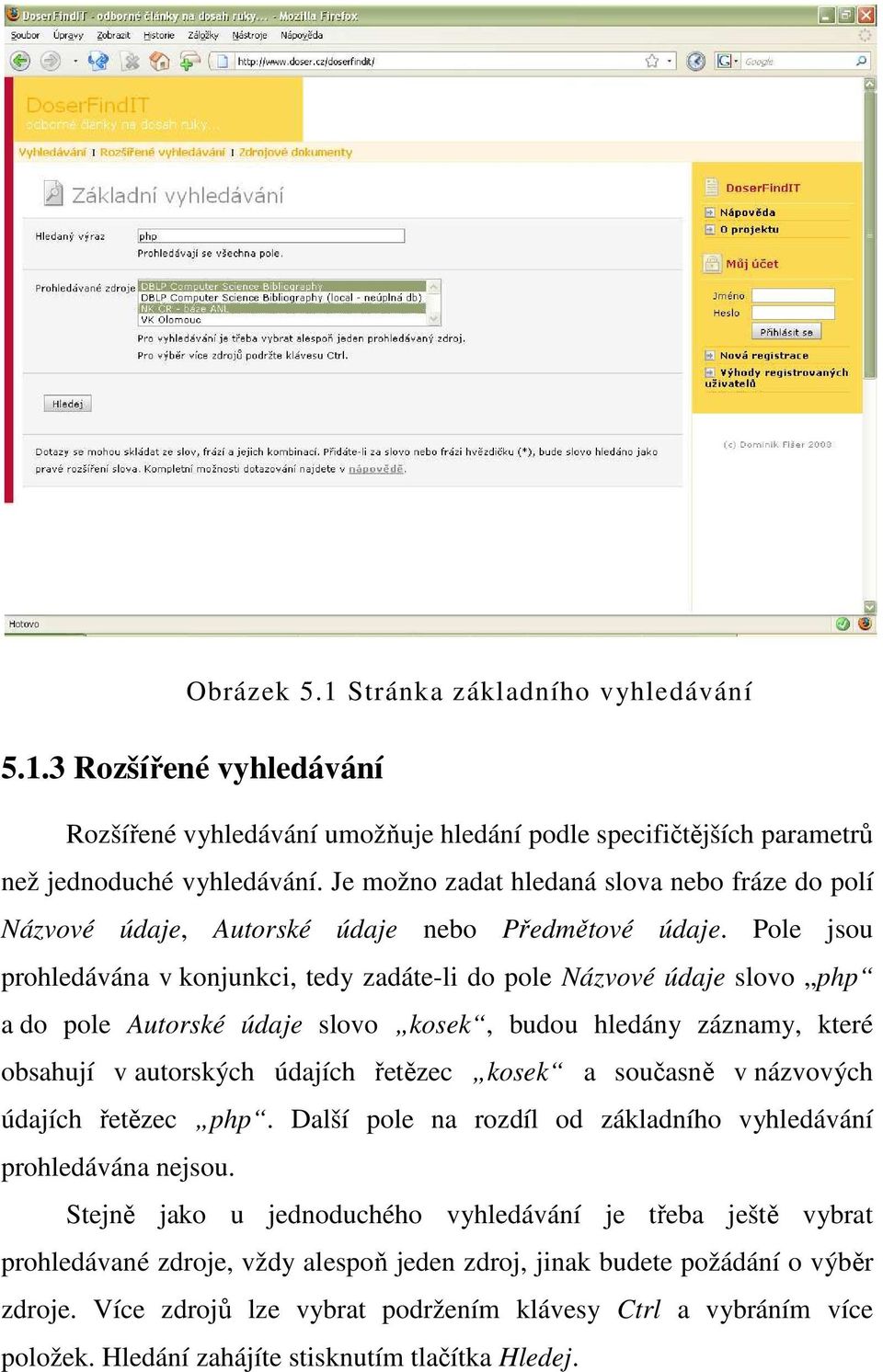 Pole jsou prohledávána v konjunkci, tedy zadáte-li do pole Názvové údaje slovo php a do pole Autorské údaje slovo kosek, budou hledány záznamy, které obsahují v autorských údajích řetězec kosek a