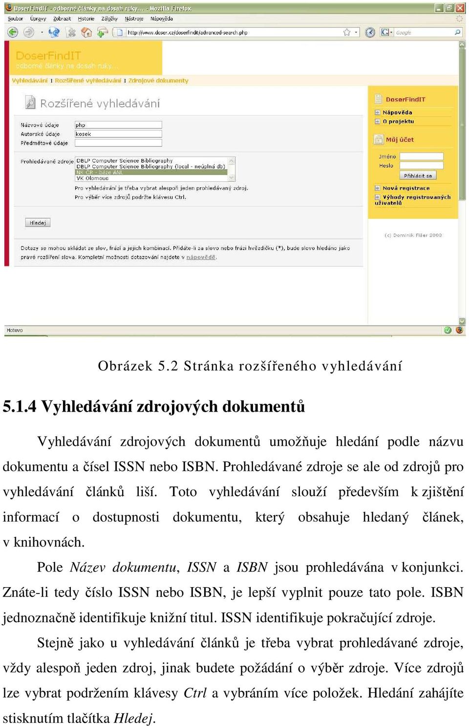 Pole Název dokumentu, ISSN a ISBN jsou prohledávána v konjunkci. Znáte-li tedy číslo ISSN nebo ISBN, je lepší vyplnit pouze tato pole. ISBN jednoznačně identifikuje knižní titul.