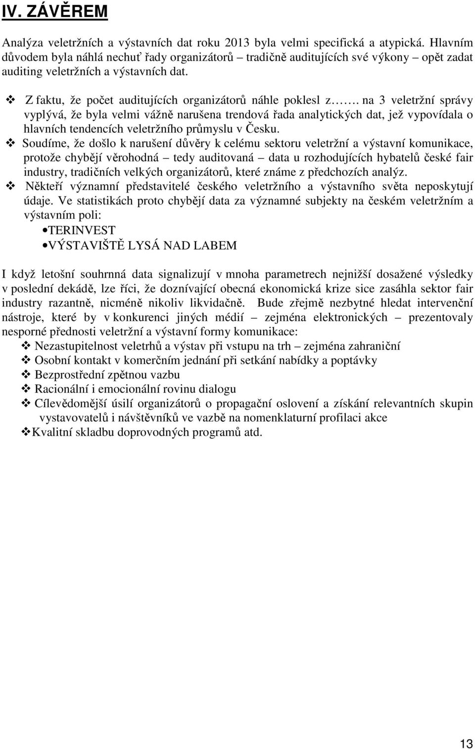 na 3 veletržní správy vyplývá, že byla velmi vážně narušena trendová řada analytických dat, jež vypovídala o hlavních tendencích veletržního průmyslu v Česku.