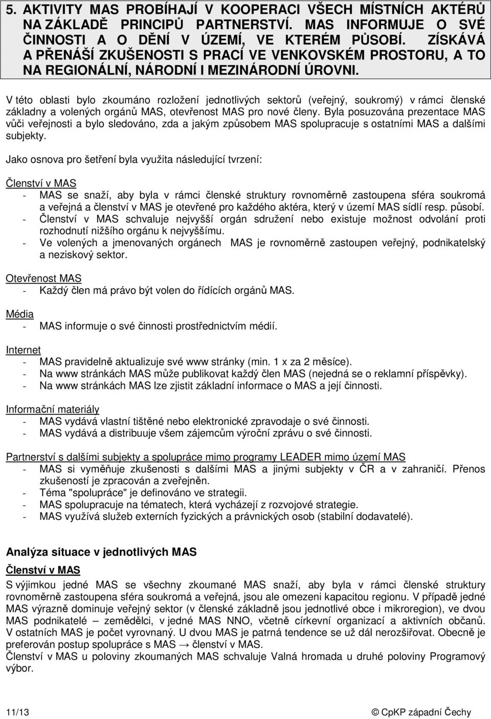 V této oblasti bylo zkoumáno rozložení jednotlivých sektorů (veřejný, soukromý) v rámci členské základny a volených orgánů MAS, otevřenost MAS pro nové členy.