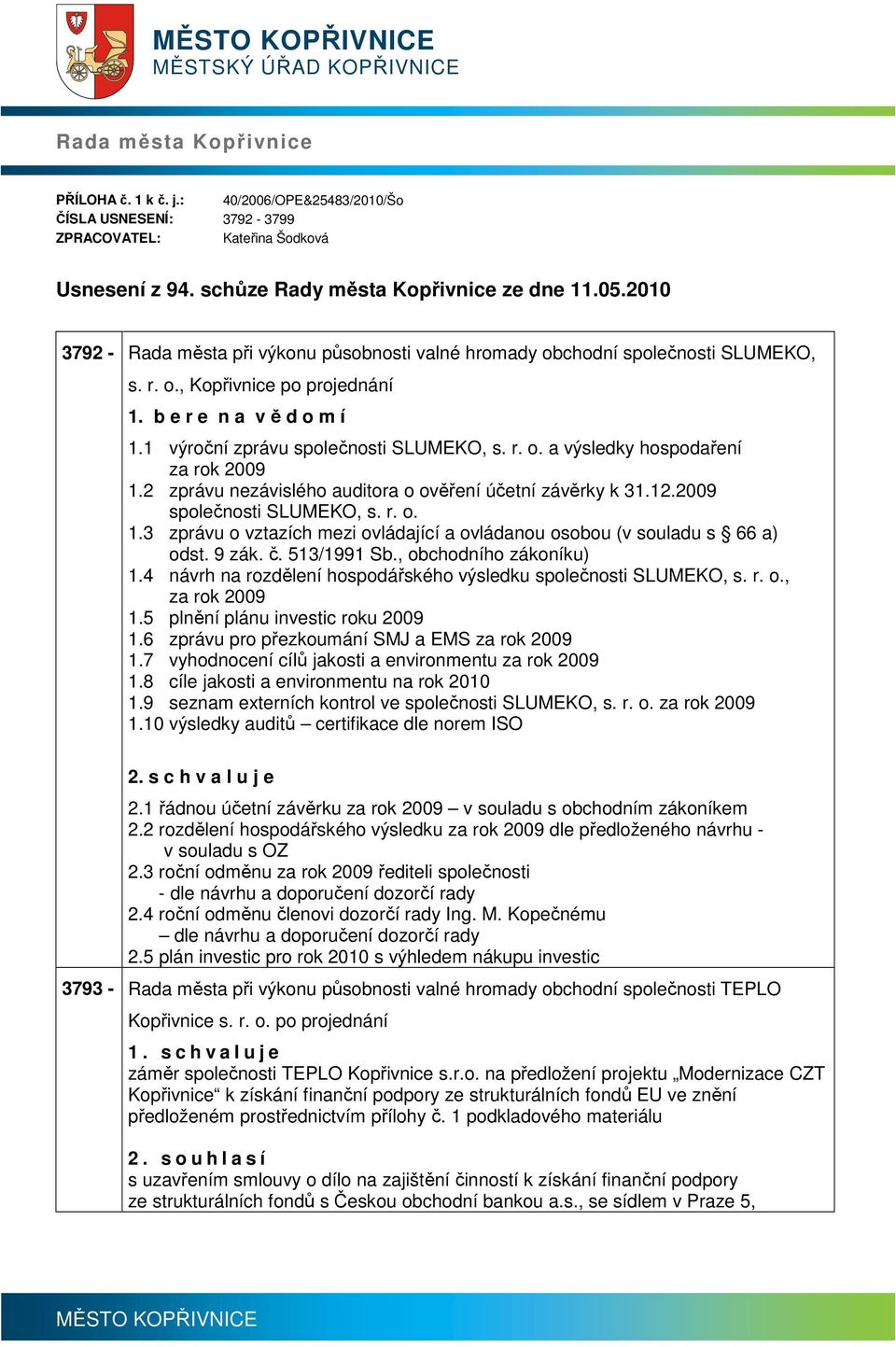 1 výroční zprávu společnosti SLUMEKO, s. r. o. a výsledky hospodaření za rok 2009 1.2 zprávu nezávislého auditora o ověření účetní závěrky k 31.12.2009 společnosti SLUMEKO, s. r. o. 1.3 zprávu o vztazích mezi ovládající a ovládanou osobou (v souladu s 66 a) odst.
