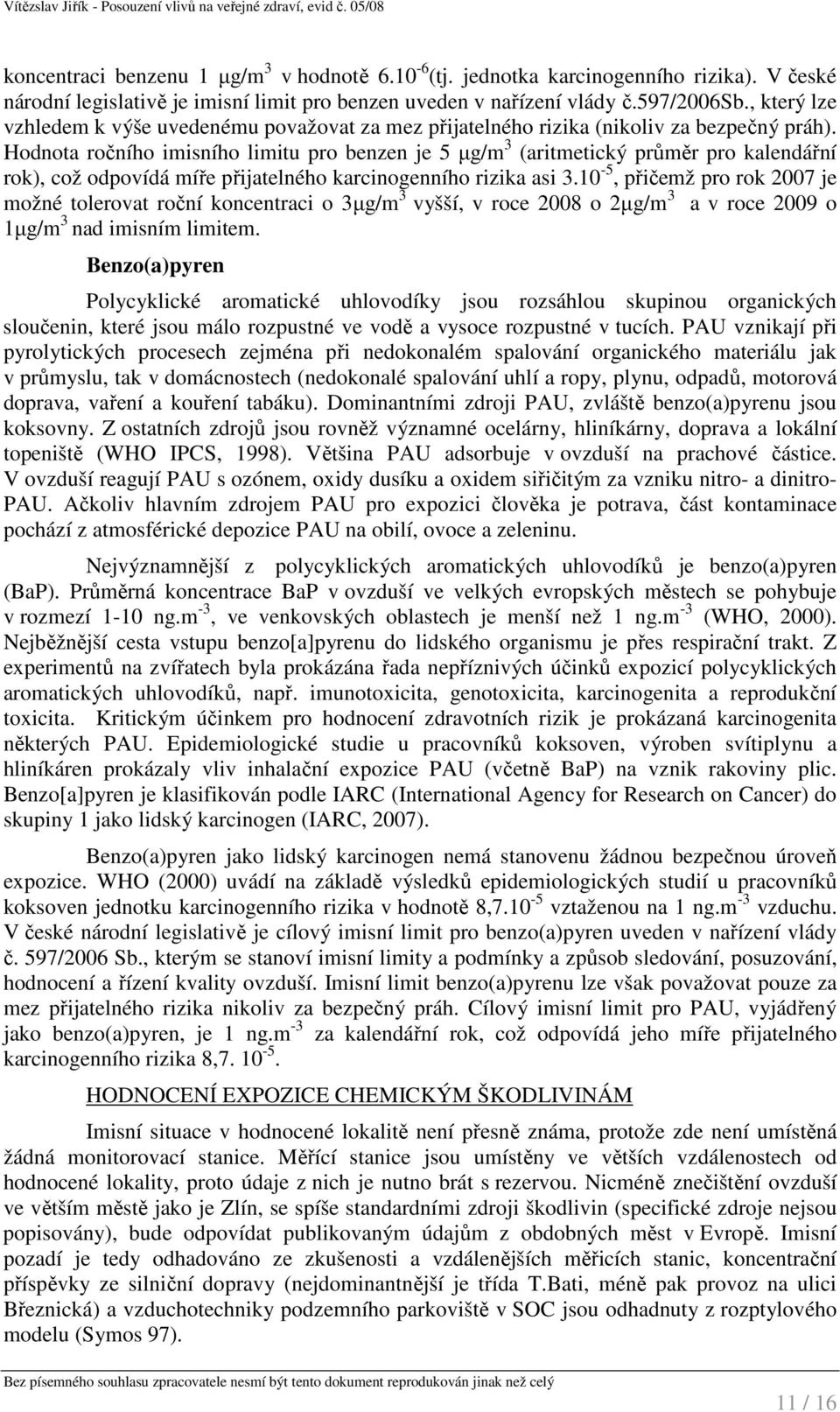 Hodnota ročního imisního limitu pro benzen je 5 µg/m 3 (aritmetický průměr pro kalendářní rok), což odpovídá míře přijatelného karcinogenního rizika asi 3.