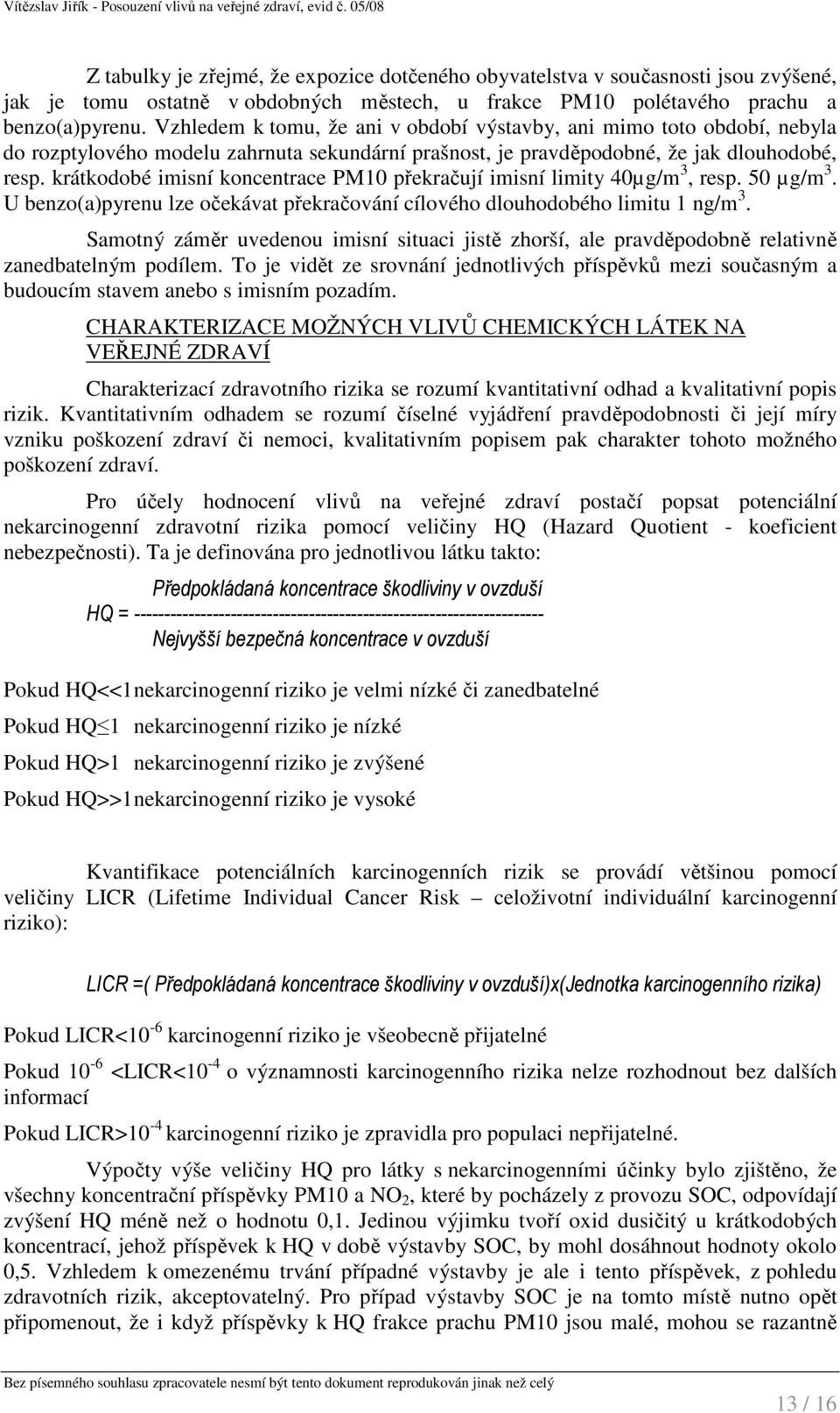 krátkodobé imisní koncentrace PM10 překračují imisní limity 40µg/m 3, resp. 50 µg/m 3. U benzo(a)pyrenu lze očekávat překračování cílového dlouhodobého limitu 1 ng/m 3.