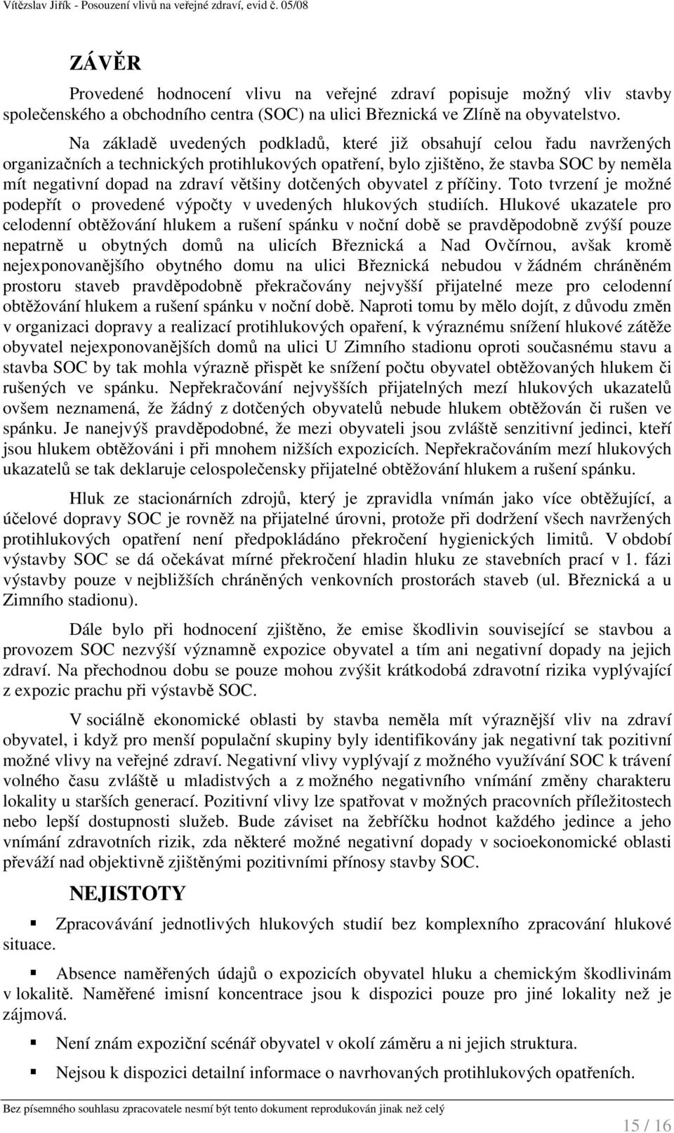 většiny dotčených obyvatel z příčiny. Toto tvrzení je možné podepřít o provedené výpočty v uvedených hlukových studiích.