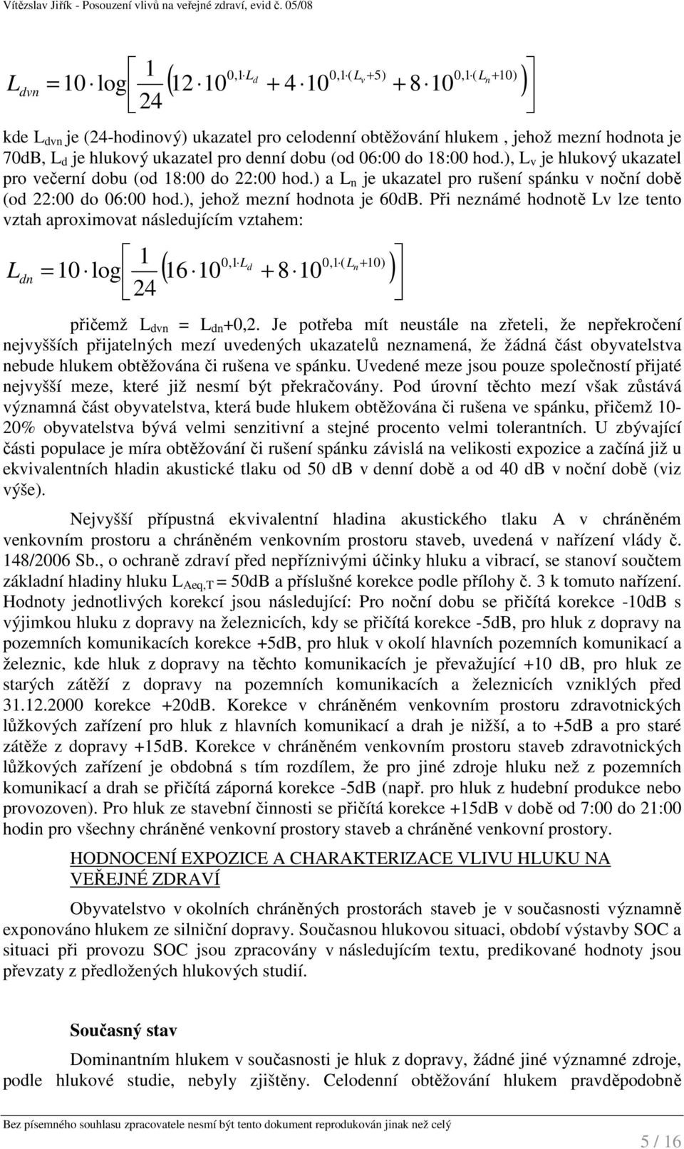 ), jehož mezní hodnota je 60dB. Při neznámé hodnotě Lv lze tento vztah aproximovat následujícím vztahem: L dn 0,1 L 0,1( + 10) ( 16 10 d L + 8 10 ) 1 n = 10 log 24 přičemž L dvn = L dn +0,2.
