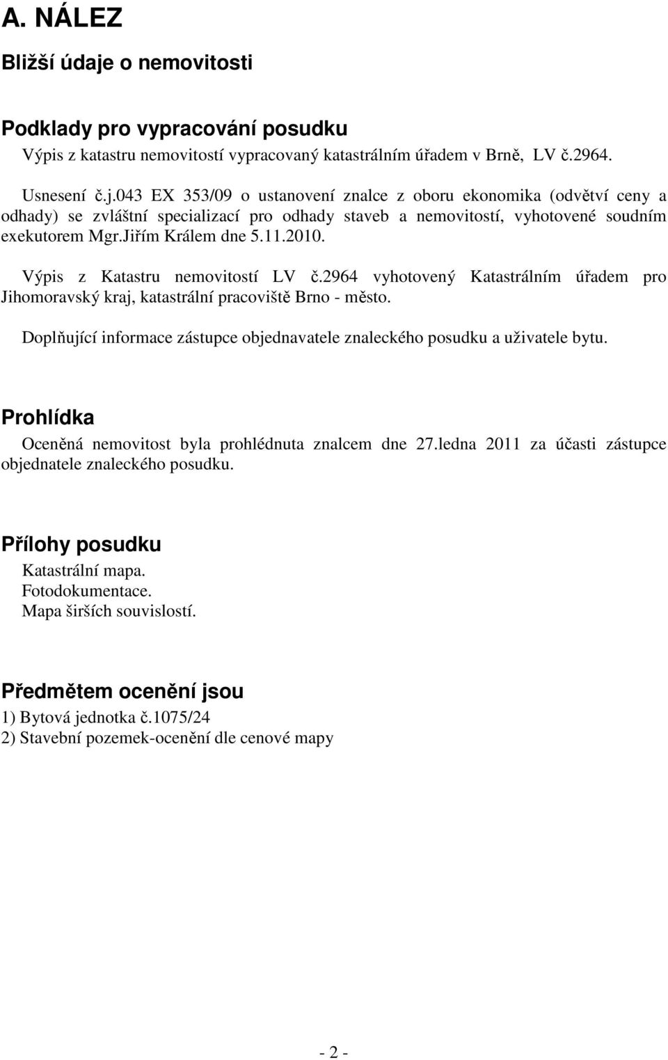 Doplňující informace zástupce objednavatele znaleckého posudku a uživatele bytu. Prohlídka Oceněná nemovitost byla prohlédnuta znalcem dne 27.