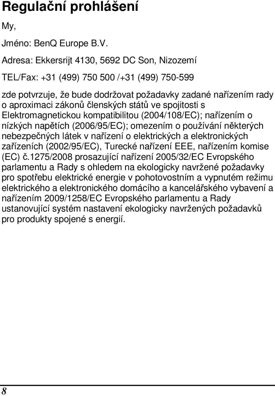 spojitosti s Elektromagnetickou kompatibilitou (2004/108/EC); nařízením o nízkých napětích (2006/95/EC); omezením o používání některých nebezpečných látek v nařízení o elektrických a elektronických