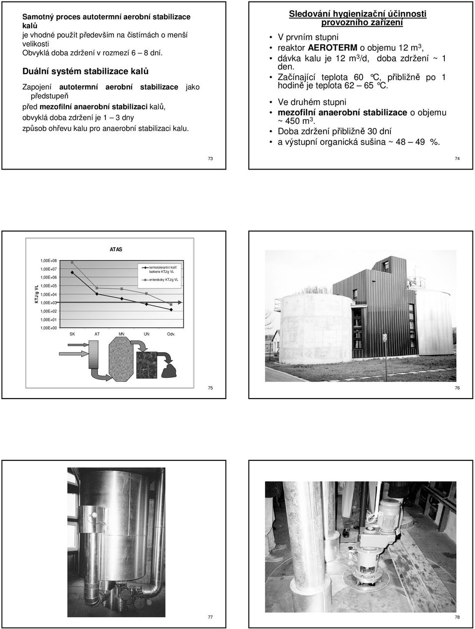 Duální systém stabilizace kalů Zapojení autotermní aerobní stabilizace jako předstupeň před mezofilní anaerobní stabilizaci kalů, obvyklá doba zdržení je 1 3 dny způsob ohřevu kalu pro anaerobní