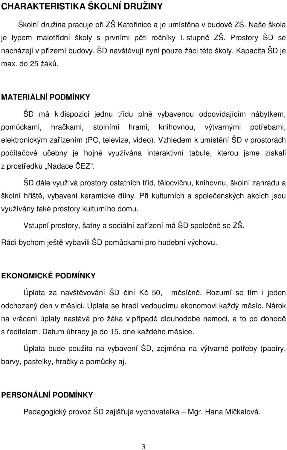 MATERIÁLNÍ PODMÍNKY ŠD má k dispozici jednu třídu plně vybavenou odpovídajícím nábytkem, pomůckami, hračkami, stolními hrami, knihovnou, výtvarnými potřebami, elektronickým zařízením (PC, televize,