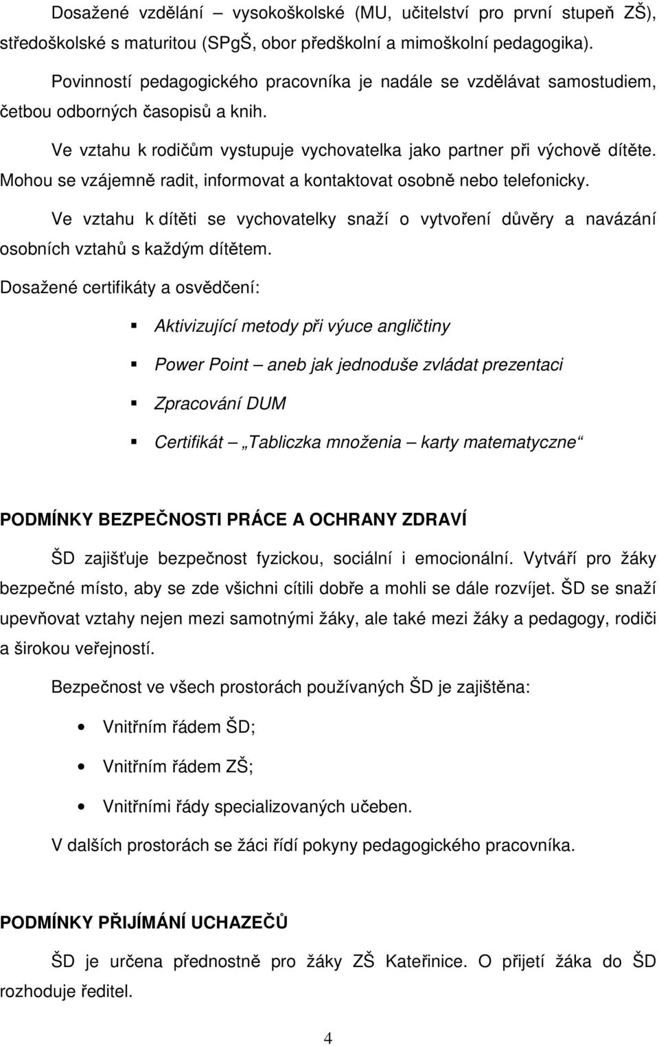 Mohou se vzájemně radit, informovat a kontaktovat osobně nebo telefonicky. Ve vztahu k dítěti se vychovatelky snaží o vytvoření důvěry a navázání osobních vztahů s každým dítětem.