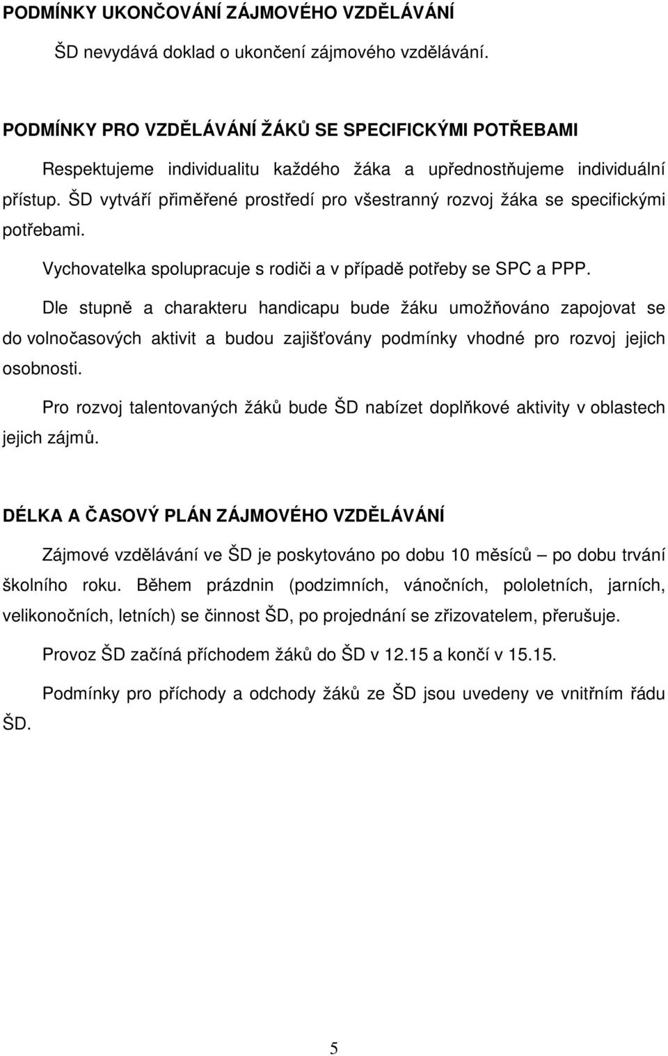 ŠD vytváří přiměřené prostředí pro všestranný rozvoj žáka se specifickými potřebami. Vychovatelka spolupracuje s rodiči a v případě potřeby se SPC a PPP.