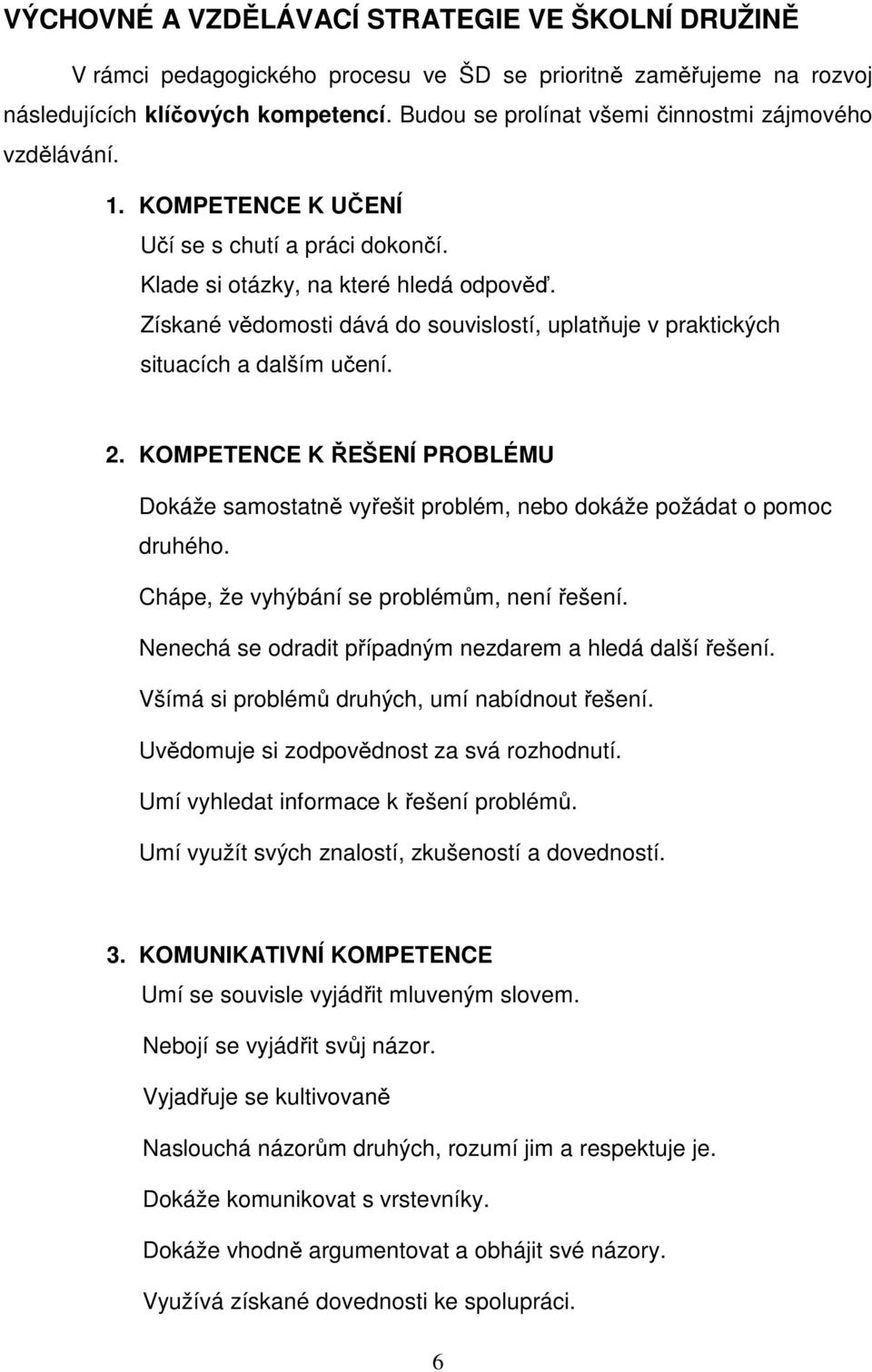 Získané vědomosti dává do souvislostí, uplatňuje v praktických situacích a dalším učení. 2. KOMPETENCE K ŘEŠENÍ PROBLÉMU Dokáže samostatně vyřešit problém, nebo dokáže požádat o pomoc druhého.