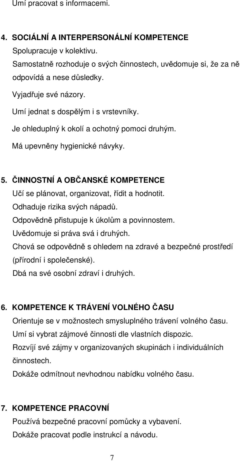 ČINNOSTNÍ A OBČANSKÉ KOMPETENCE Učí se plánovat, organizovat, řídit a hodnotit. Odhaduje rizika svých nápadů. Odpovědně přistupuje k úkolům a povinnostem. Uvědomuje si práva svá i druhých.