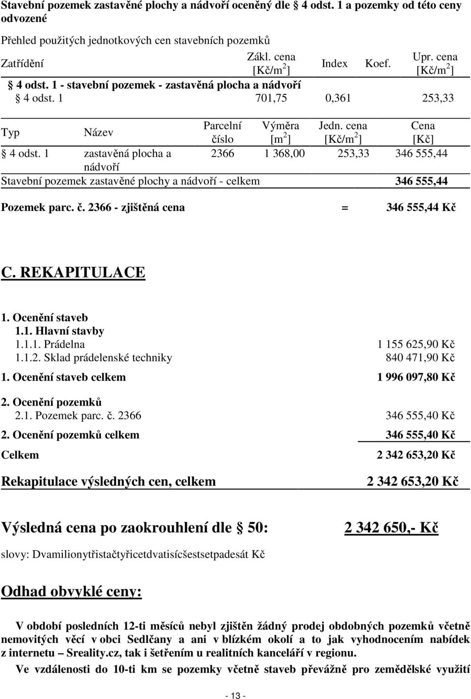 cena Cena číslo [m 2 ] [Kč/m 2 ] [Kč] 4 odst. 1 zastavěná plocha a 2366 1 368,00 253,33 346 555,44 nádvoří Stavební pozemek zastavěné plochy a nádvoří - celkem 346 555,44 Pozemek parc. č. 2366 - zjištěná cena = 346 555,44 Kč C.