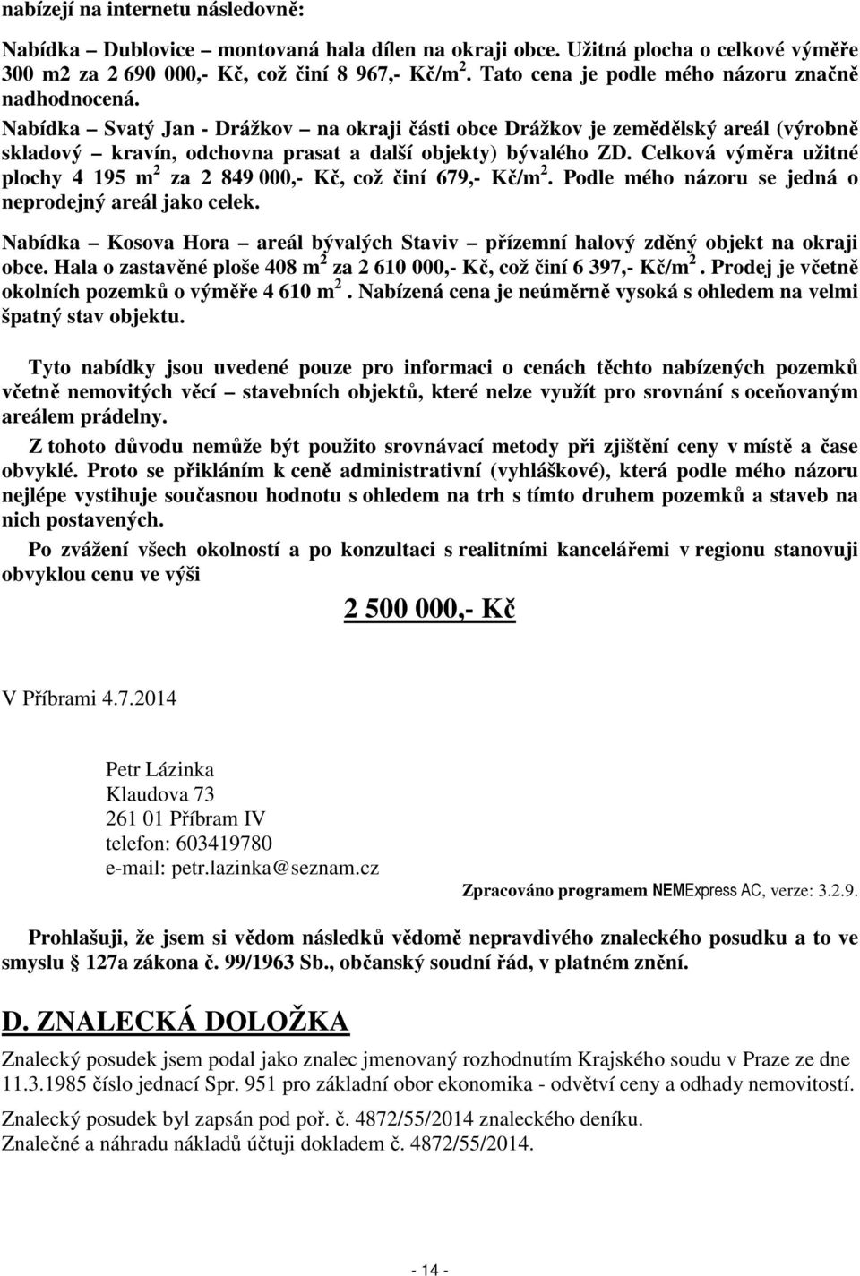 Celková výměra užitné plochy 4 195 m 2 za 2 849 000,- Kč, což činí 679,- Kč/m 2. Podle mého názoru se jedná o neprodejný areál jako celek.
