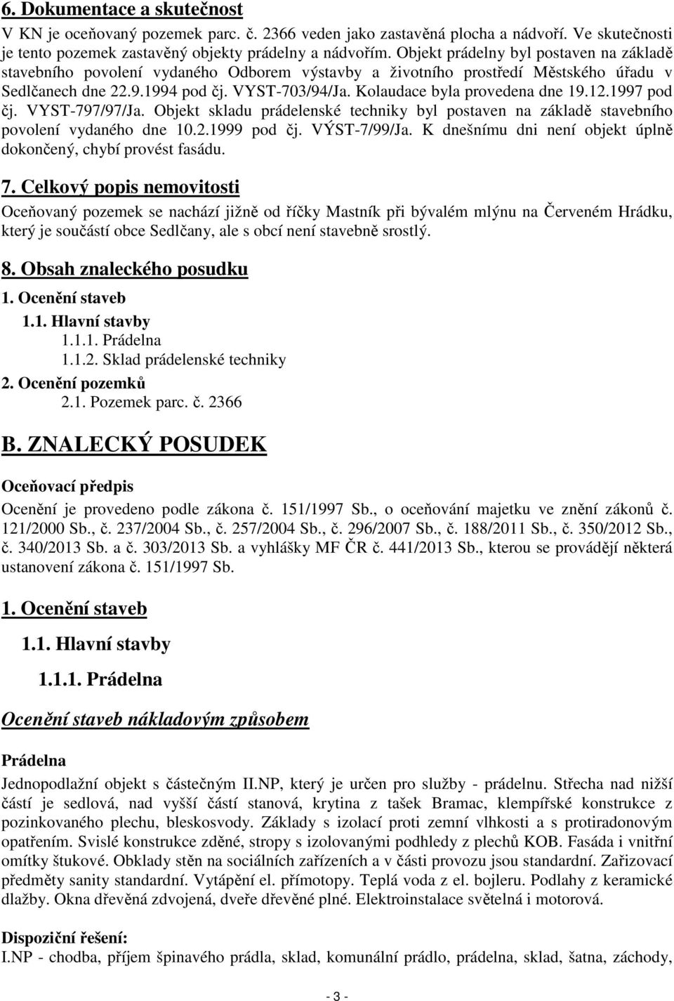 Kolaudace byla provedena dne 19.12.1997 pod čj. VYST-797/97/Ja. Objekt skladu prádelenské techniky byl postaven na základě stavebního povolení vydaného dne 10.2.1999 pod čj. VÝST-7/99/Ja.