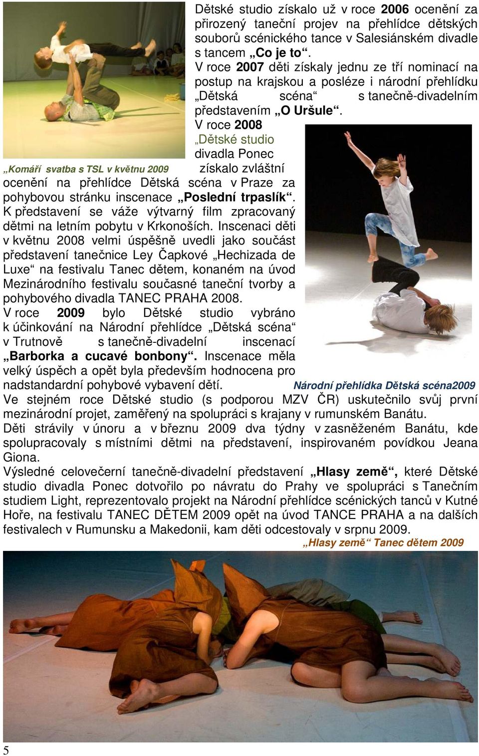 V roce 2008 Dětské studio divadla Ponec Komáří svatba s TSL v květnu 2009 získalo zvláštní ocenění na přehlídce Dětská scéna v Praze za pohybovou stránku inscenace Poslední trpaslík.