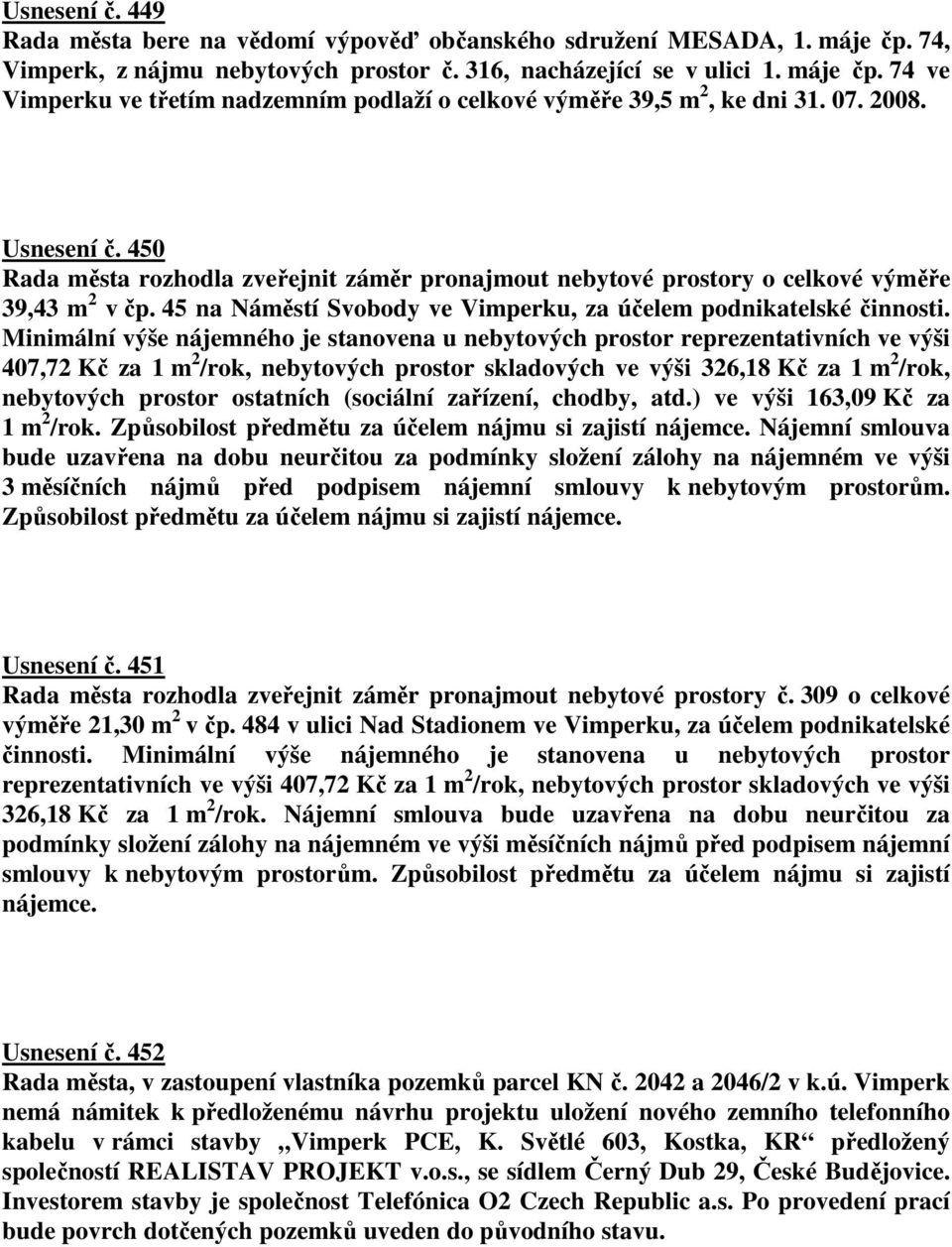 Minimální výše nájemného je stanovena u nebytových prostor reprezentativních ve výši 407,72 Kč za 1 m 2 /rok, nebytových prostor skladových ve výši 326,18 Kč za 1 m 2 /rok, nebytových prostor