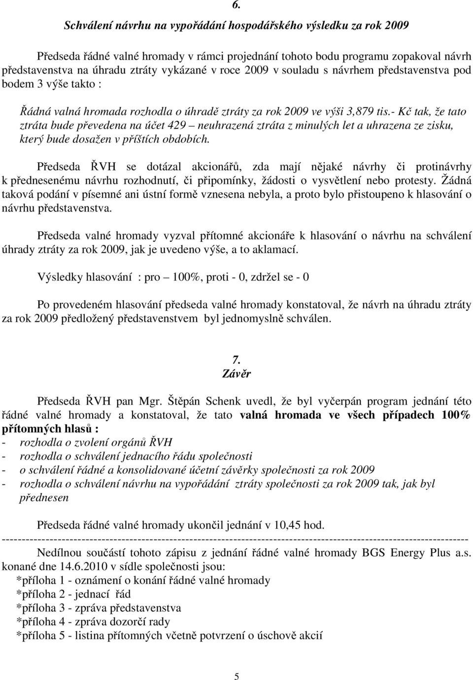 - Kč tak, že tato ztráta bude převedena na účet 429 neuhrazená ztráta z minulých let a uhrazena ze zisku, který bude dosažen v příštích obdobích.