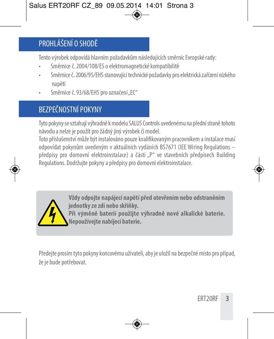 93/68/EHS pro označení EC BEZPEČNOSTNÍ POKYNY Tyto pokyny se vztahují výhradně k modelu SALUS Controls uvedenému na přední straně tohoto návodu a nelze je použít pro žádný jiný výrobek či model.