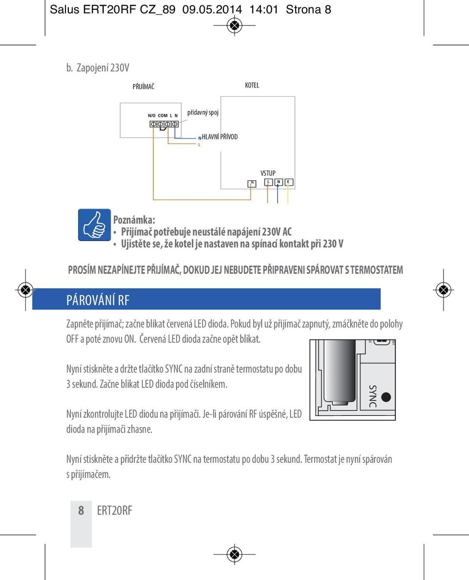 kontakt při 230 V PROSÍM NEZAPÍNEJTE PŘIJÍMAČ, DOKUD JEJ NEBUDETE PŘIPRAVENI SPÁROVAT S TERMOSTATEM PÁROVÁNÍ RF Zapněte přijímač; začne blikat červená LED dioda.