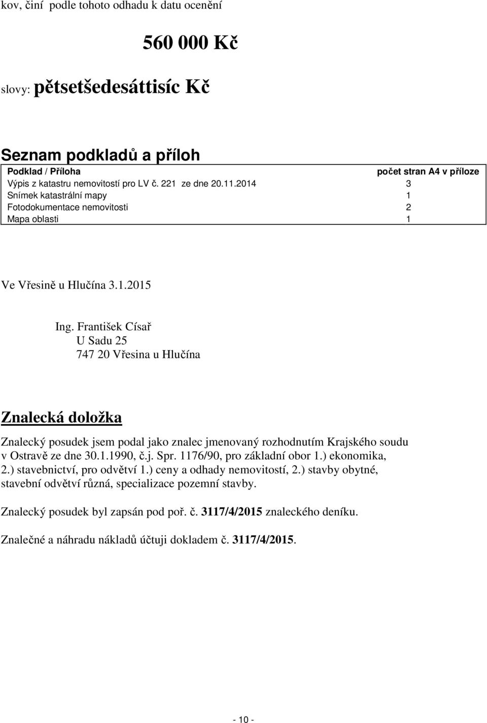 František Císař U Sadu 25 747 20 Vřesina u Hlučína Znalecká doložka Znalecký posudek jsem podal jako znalec jmenovaný rozhodnutím Krajského soudu v Ostravě ze dne 30.1.1990, č.j. Spr.