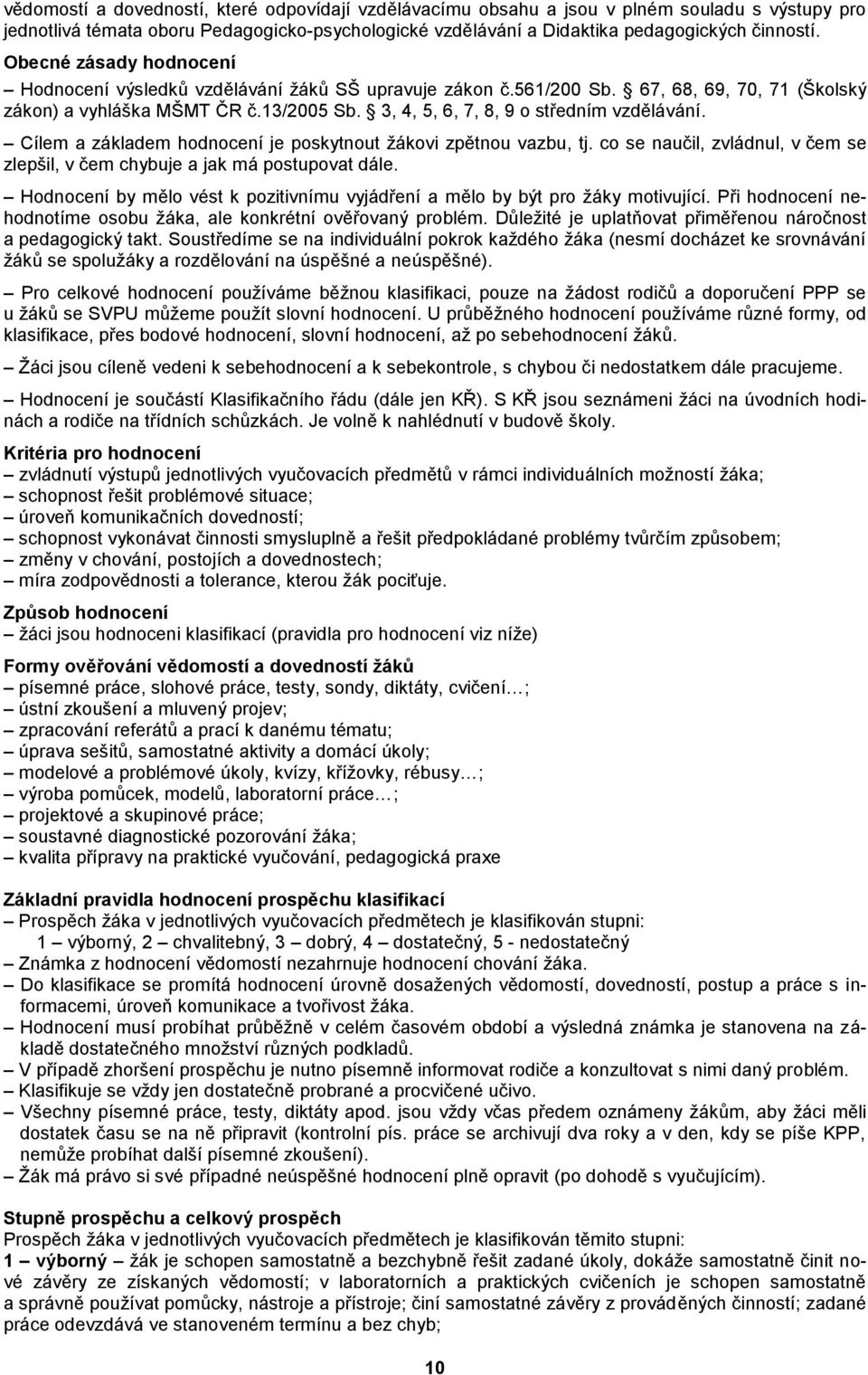 3, 4, 5, 6, 7, 8, 9 o středním vzdělávání. Cílem a základem hodnocení je poskytnout žákovi zpětnou vazbu, tj. co se naučil, zvládnul, v čem se zlepšil, v čem chybuje a jak má postupovat dále.