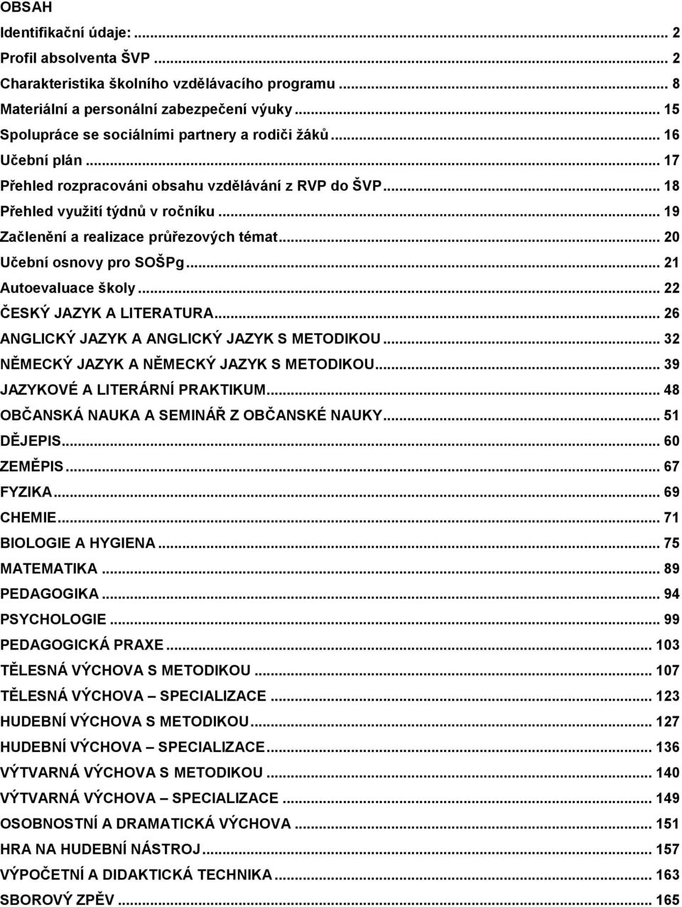 .. 19 Začlenění a realizace průřezových témat... 20 Učební osnovy pro SOŠPg... 21 Autoevaluace školy... 22 ČESKÝ JAZYK A LITERATURA... 26 ANGLICKÝ JAZYK A ANGLICKÝ JAZYK S METODIKOU.