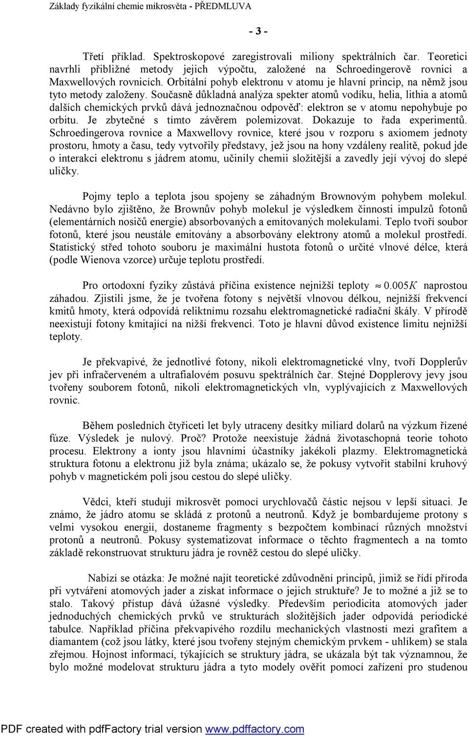 Současně důkladná analýza spekter atomů vodíku, helia, lithia a atomů dalších chemických prvků dává jednoznačnou odpověď: elektron se v atomu nepohybuje po orbitu.