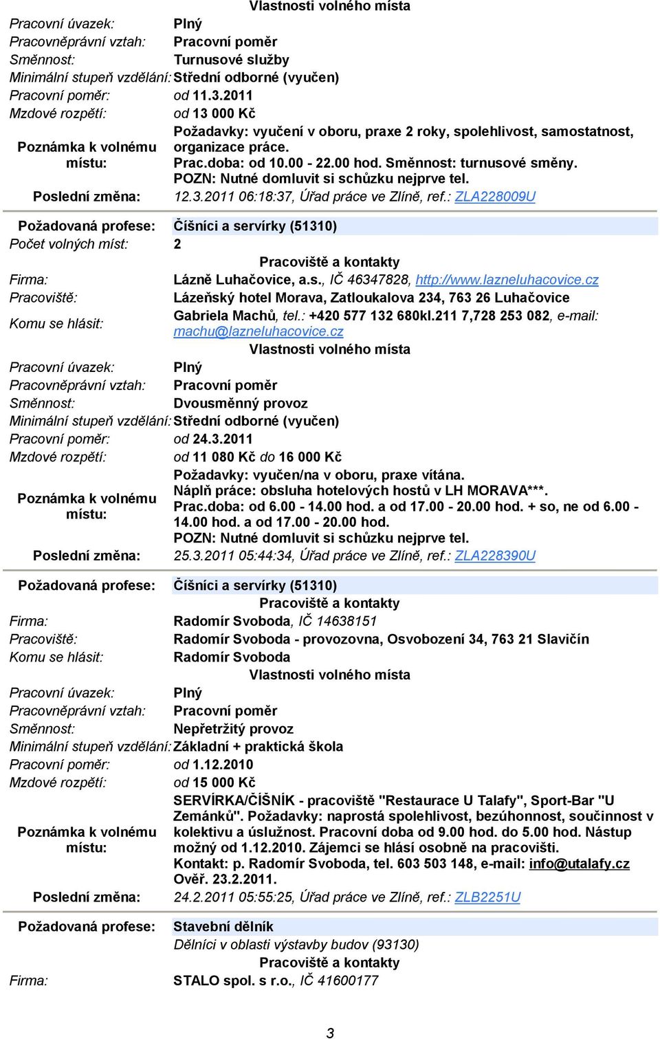 : ZLA228009U Požadovaná profese: Číšníci a servírky (51310) Počet volných míst: 2 Lázně Luhačovice, a.s., IČ 46347828, http://www.lazneluhacovice.