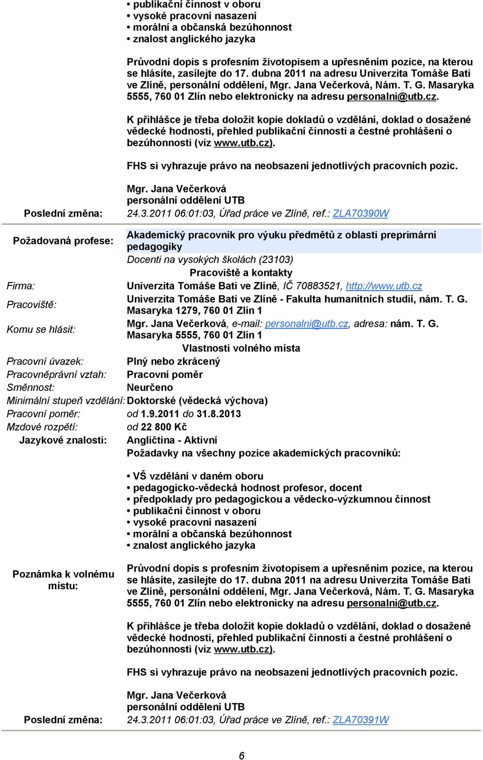 K přihlášce je třeba doložit kopie dokladů o vzdělání, doklad o dosažené vědecké hodnosti, přehled publikační činnosti a čestné prohlášení o bezúhonnosti (viz www.utb.cz).