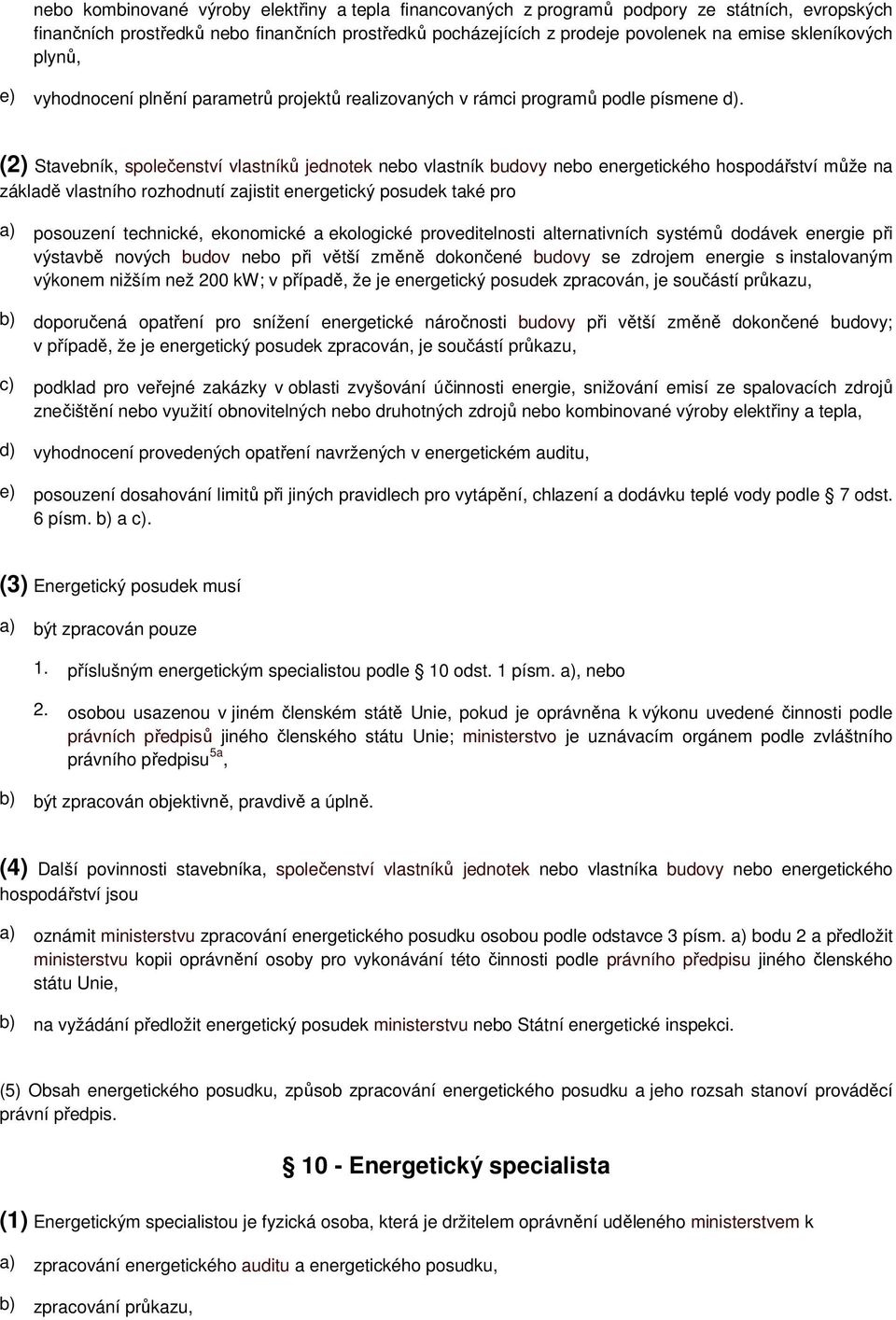 (2) Stavebník, společenství vlastníků jednotek nebo vlastník budovy nebo energetického hospodářství může na základě vlastního rozhodnutí zajistit energetický posudek také pro a) posouzení technické,