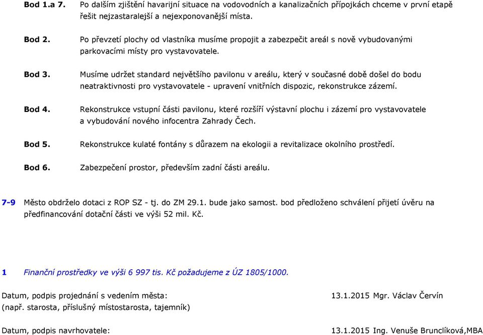 Musíme udržet standard největšího pavilonu v areálu, který v současné době došel do bodu neatraktivnosti pro vystavovatele - upravení vnitřních dispozic, rekonstrukce zázemí. Bod 4.