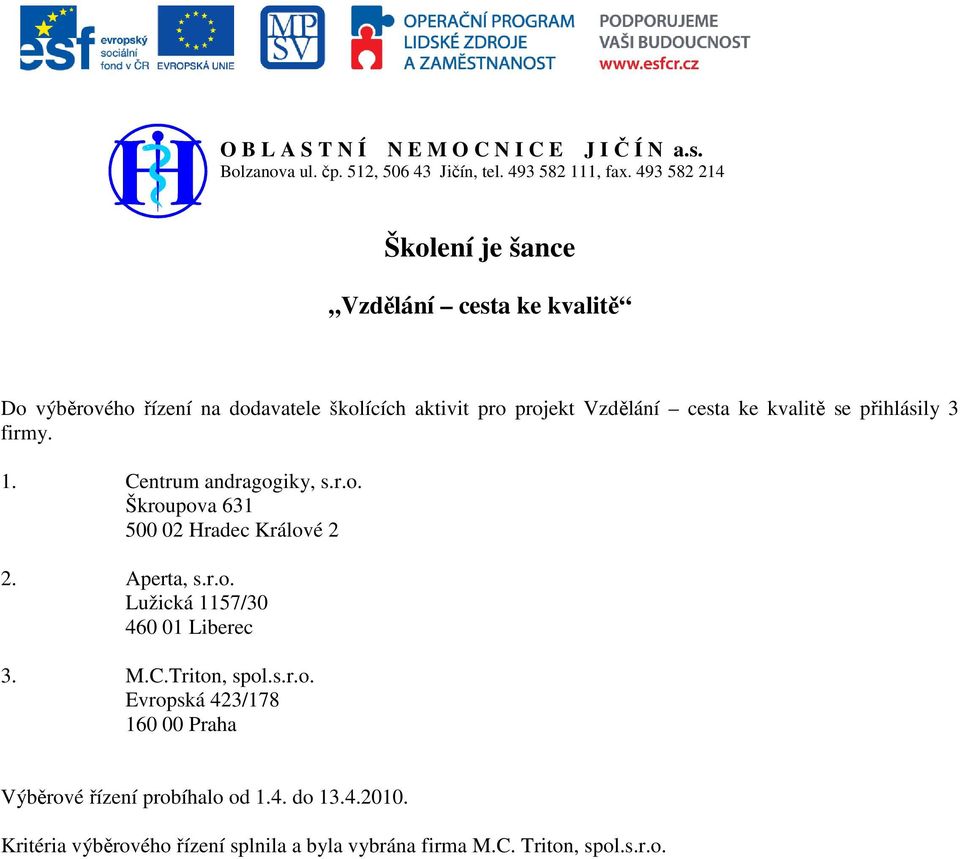 se přihlásily 3 firmy. 1. Centrum andragogiky, s.r.o. Škroupova 631 500 02 Hradec Králové 2 2. Aperta, s.r.o. Lužická 1157/30 460 01 Liberec 3. M.