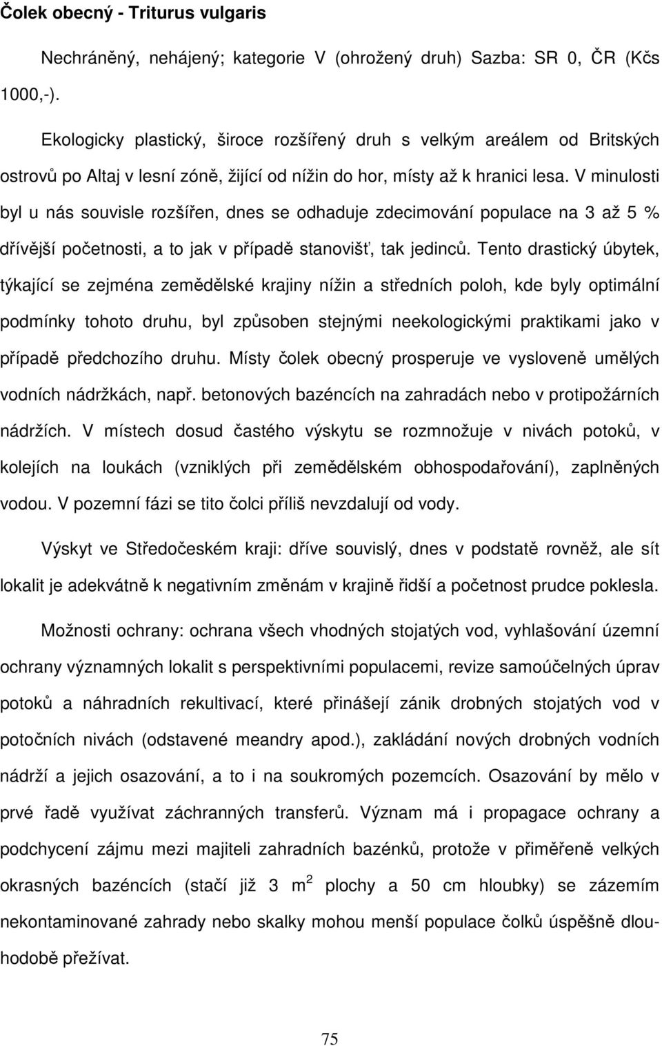 V minulosti byl u nás souvisle rozšířen, dnes se odhaduje zdecimování populace na 3 až 5 % dřívější početnosti, a to jak v případě stanovišť, tak jedinců.