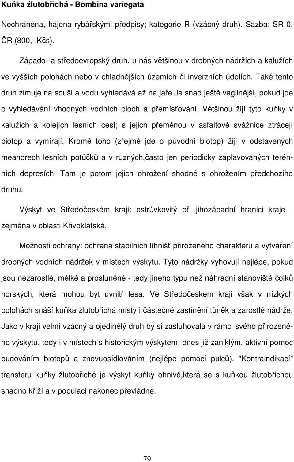 Také tento druh zimuje na souši a vodu vyhledává až na jaře.je snad ještě vagilnější, pokud jde o vyhledávání vhodných vodních ploch a přemísťování.