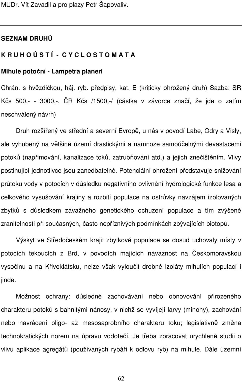 Odry a Visly, ale vyhubený na většině území drastickými a namnoze samoúčelnými devastacemi potoků (napřimování, kanalizace toků, zatrubňování atd.) a jejich znečištěním.