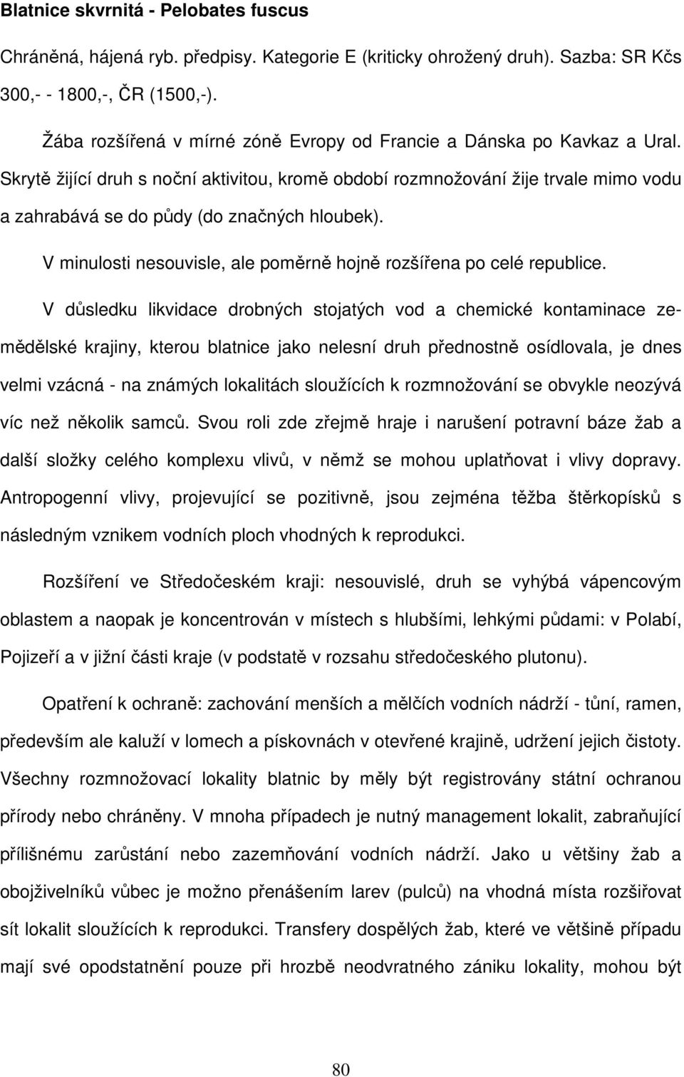 Skrytě žijící druh s noční aktivitou, kromě období rozmnožování žije trvale mimo vodu a zahrabává se do půdy (do značných hloubek).