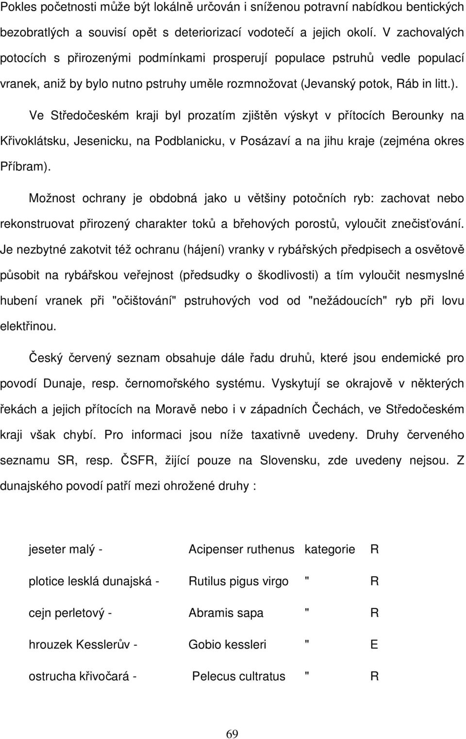 Ve Středočeském kraji byl prozatím zjištěn výskyt v přítocích Berounky na Křivoklátsku, Jesenicku, na Podblanicku, v Posázaví a na jihu kraje (zejména okres Příbram).