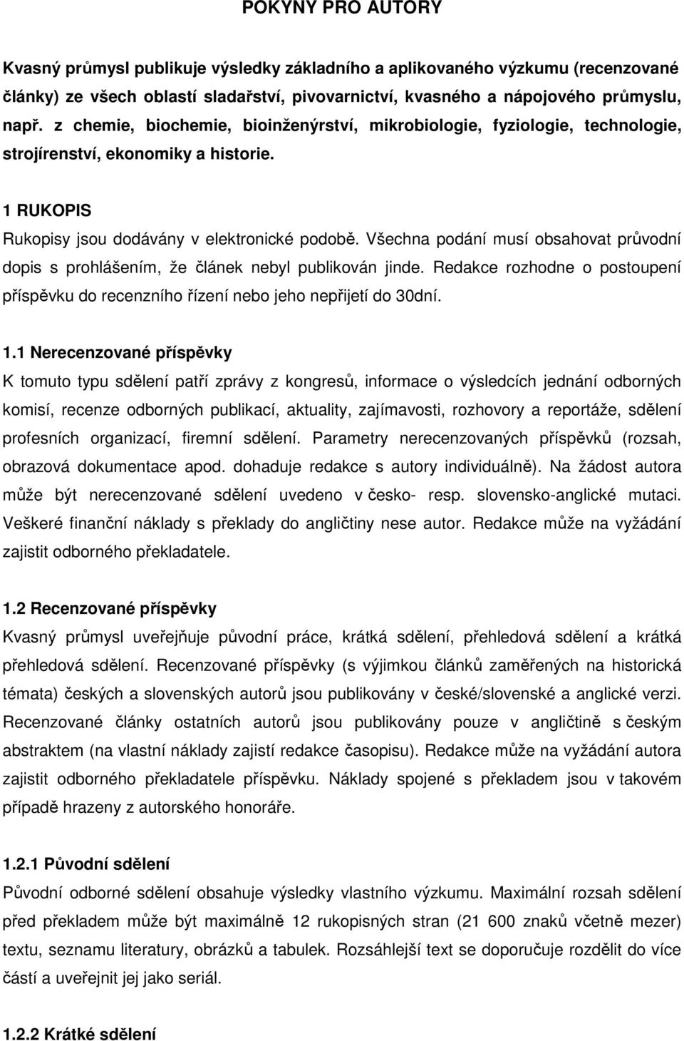 Všechna podání musí obsahovat průvodní dopis s prohlášením, že článek nebyl publikován jinde. Redakce rozhodne o postoupení příspěvku do recenzního řízení nebo jeho nepřijetí do 30dní. 1.