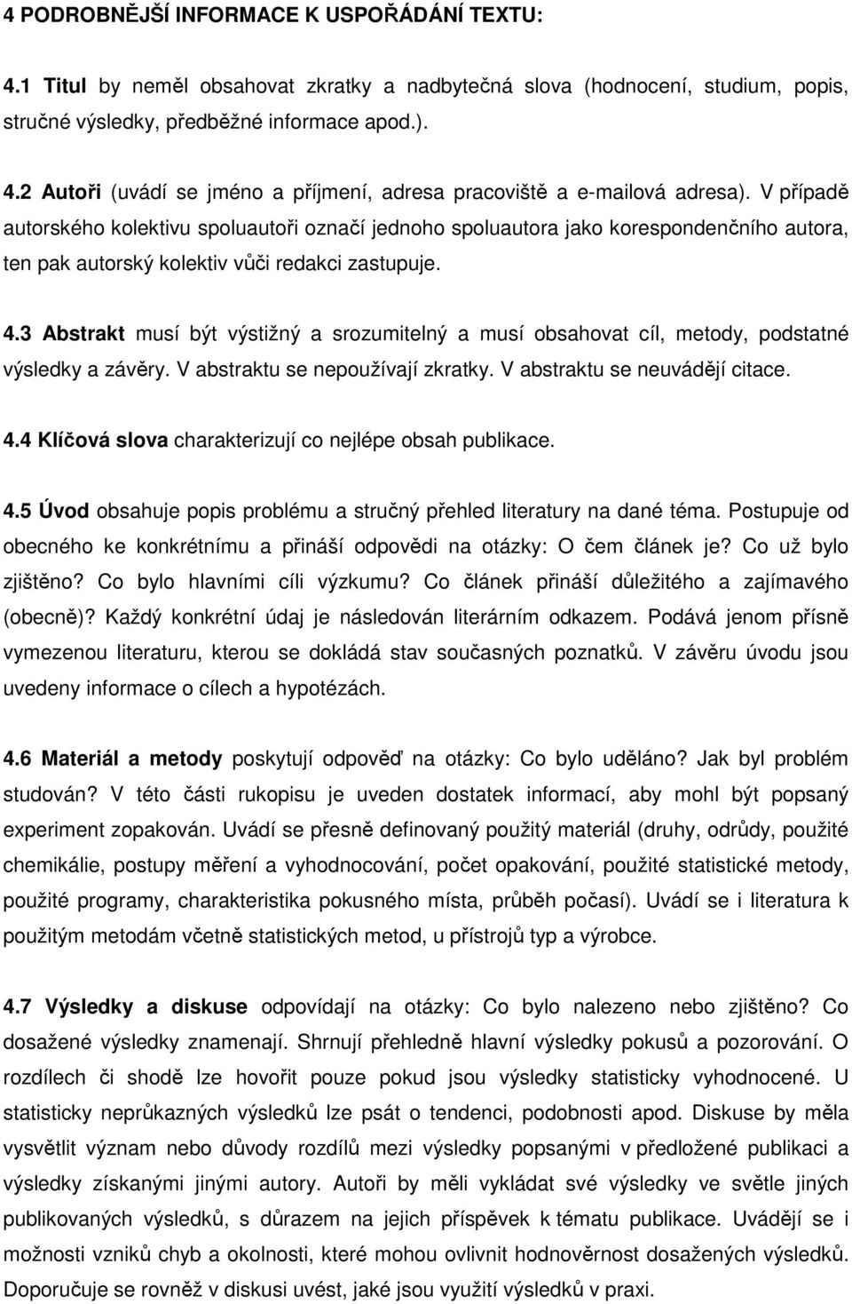 3 Abstrakt musí být výstižný a srozumitelný a musí obsahovat cíl, metody, podstatné výsledky a závěry. V abstraktu se nepoužívají zkratky. V abstraktu se neuvádějí citace. 4.