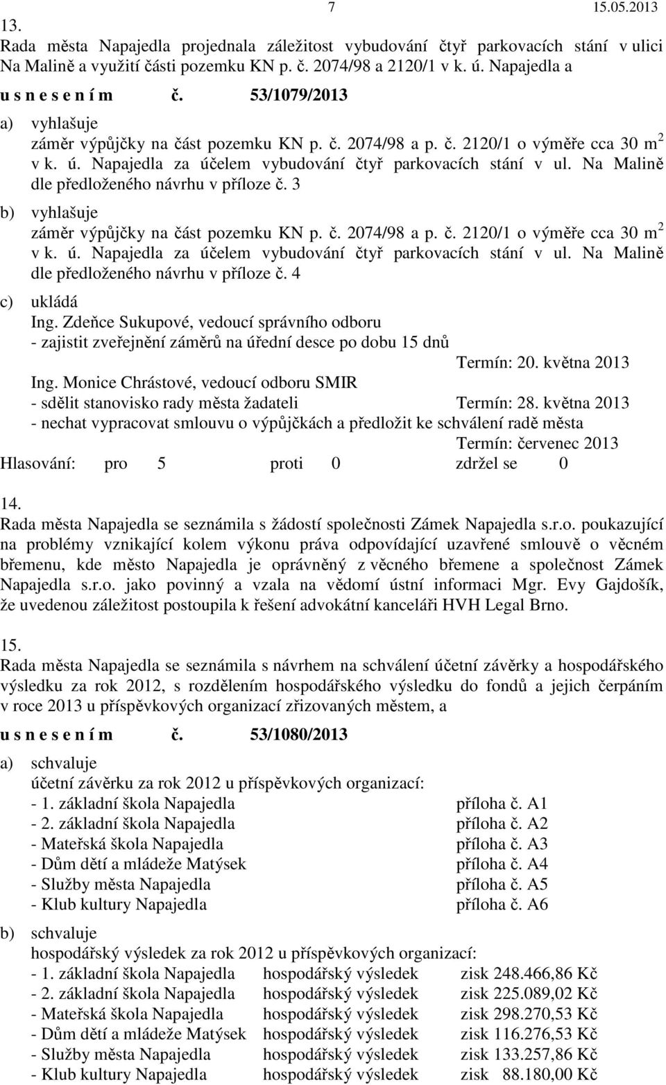 Na Malině dle předloženého návrhu v příloze č. 3 b) vyhlašuje záměr výpůjčky na část pozemku KN p. č. 2074/98 a p. č. 2120/1 o výměře cca 30 m 2 v k. ú.