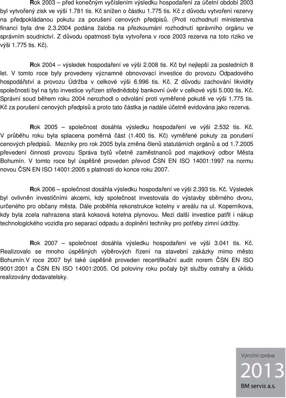 24 podána žaloba na přezkoumání rozhodnutí správního orgánu ve správním soudnictví. Z důvodu opatrnosti byla vytvořena v roce 23 rezerva na toto riziko ve výši 1.775 tis. Kč).