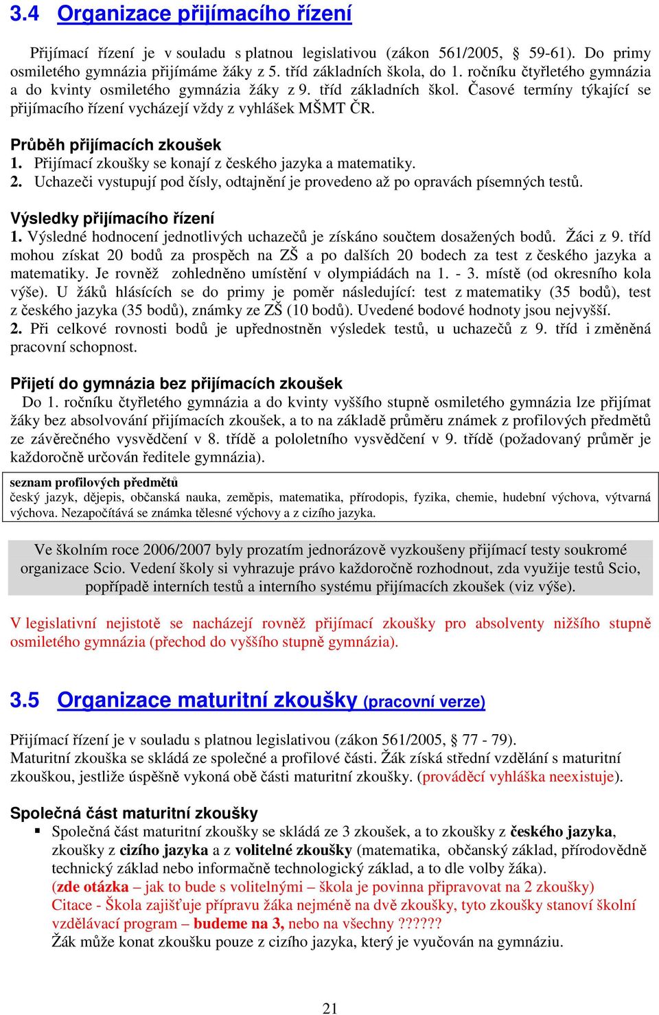 Průběh přijímacích zkoušek 1. Přijímací zkoušky se konají z českého jazyka a matematiky. 2. Uchazeči vystupují pod čísly, odtajnění je provedeno až po opravách písemných testů.