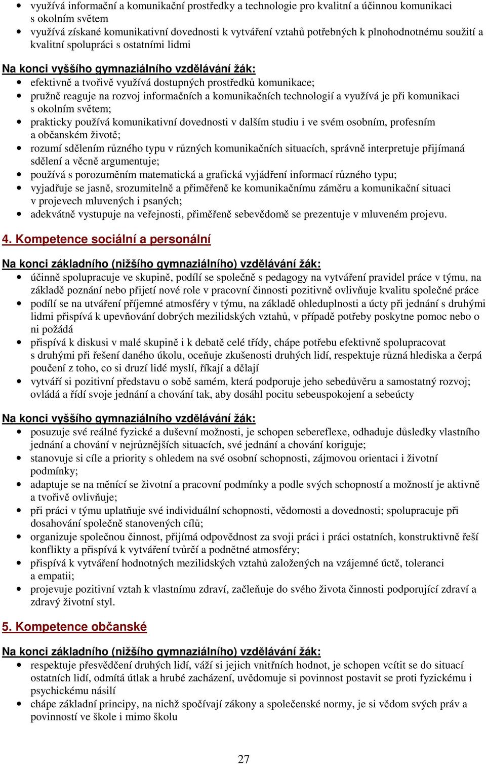 komunikačních technologií a využívá je při komunikaci s okolním světem; prakticky používá komunikativní dovednosti v dalším studiu i ve svém osobním, profesním a občanském životě; rozumí sdělením