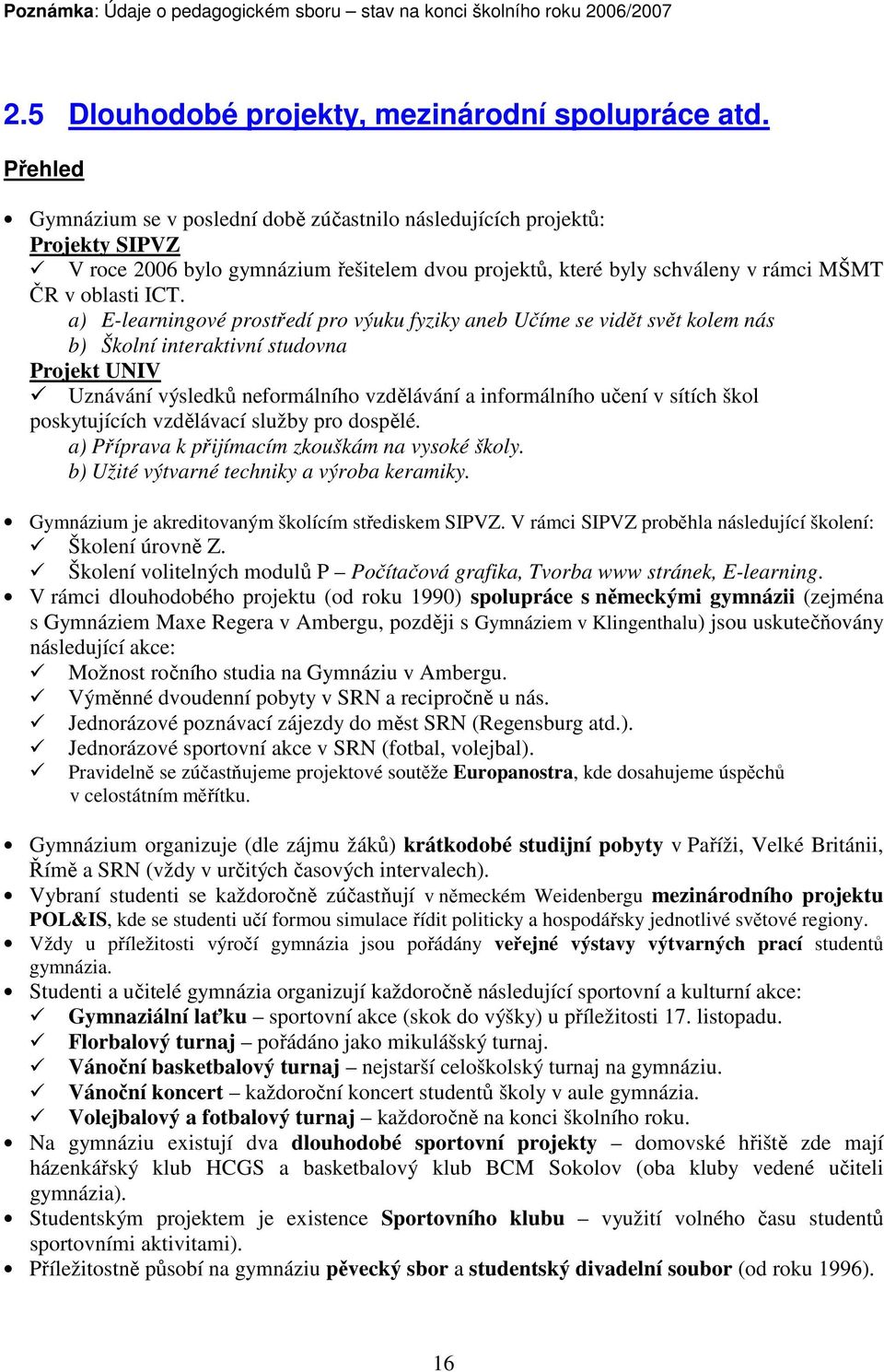 a) E-learningové prostředí pro výuku fyziky aneb Učíme se vidět svět kolem nás b) Školní interaktivní studovna Projekt UNIV Uznávání výsledků neformálního vzdělávání a informálního učení v sítích