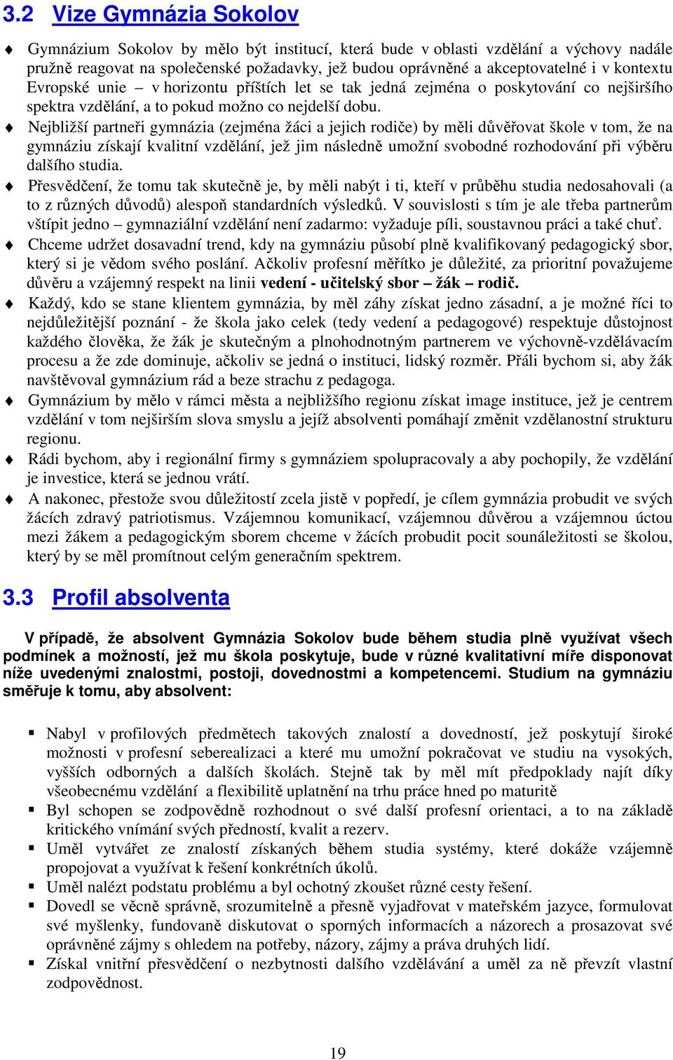 Nejbližší partneři gymnázia (zejména žáci a jejich rodiče) by měli důvěřovat škole v tom, že na gymnáziu získají kvalitní vzdělání, jež jim následně umožní svobodné rozhodování při výběru dalšího